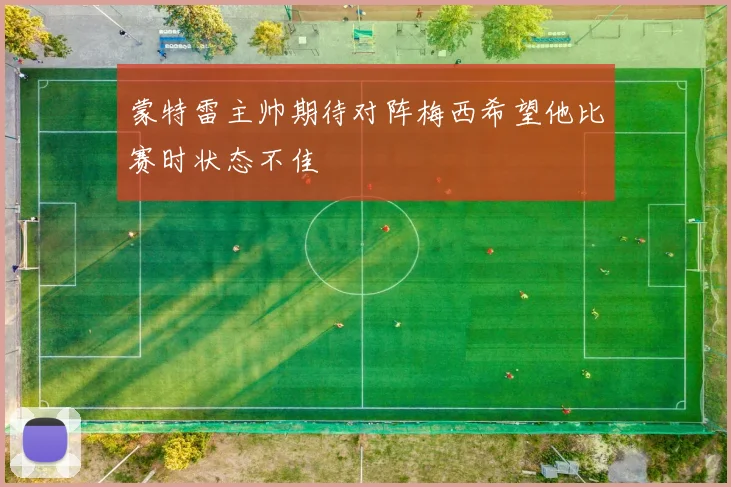 蒙特雷主帅期待对阵梅西希望他比赛时状态不佳