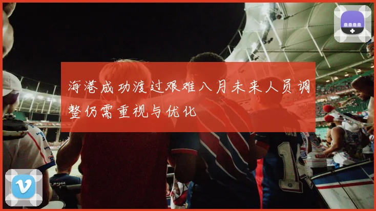 海港成功渡过艰难八月未来人员调整仍需重视与优化