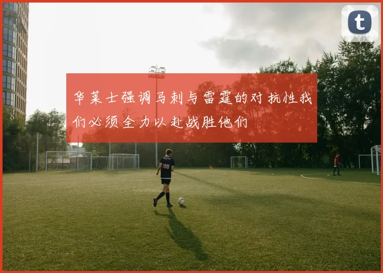华莱士强调马刺与雷霆的对抗性我们必须全力以赴战胜他们